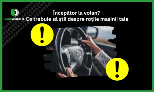 Începător la volan? Iată ce trebuie să știi despre roțile mașinii tale